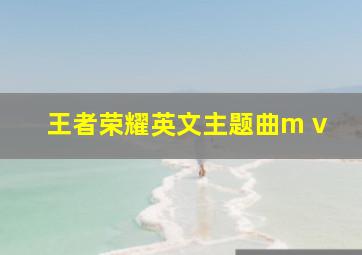 王者荣耀英文主题曲m v